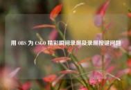 用 OBS 为 CSGO 精彩瞬间录屏及录屏按键问题