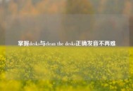 掌握desks与clean the desks正确发音不再难