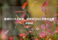 雷神打CF卡法探秘，游戏技巧与公平竞技边界的探讨