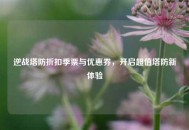 逆战塔防折扣季票与优惠券，开启超值塔防新体验