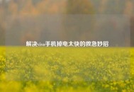 解决vivo手机掉电太快的救急妙招