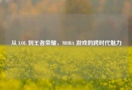 从 LOL 到王者荣耀，MOBA 游戏的跨时代魅力