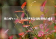 挑战树与Steam，游戏世界的激情碰撞挑战树龙