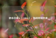 使命召唤16（COD16），如何呼叫空袭