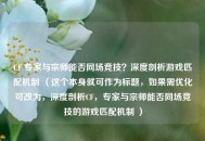 CF 专家与宗师能否同场竞技？深度剖析游戏匹配机制 （这个本身就可作为标题，如果需优化可改为，深度剖析CF，专家与宗师能否同场竞技的游戏匹配机制 ）
