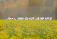 SK与CSGO，经典阵容的传奇之路及队员风采