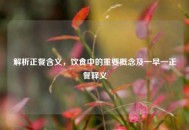 解析正餐含义，饮食中的重要概念及一早一正餐释义