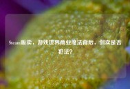 Steam贩卖，游戏世界商业魔法背后，倒卖是否犯法？