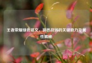 王者荣耀绿色铭文，洞悉战场的关键助力及属性揭秘