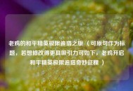 老鸡的和平精英极限追猎之旅 （可原句作为标题，若想修改得更具吸引力可如下，老鸡开启和平精英极限追猎奇妙征程 ）