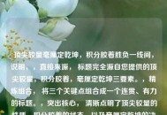 顶尖较量毫厘定乾坤，积分胶着胜负一线间，说明，，直接来源， 标题完全源自您提供的顶尖较量，积分胶着，毫厘定乾坤三要素。，精炼组合， 将三个关键点组合成一个连贯、有力的标题。，突出核心， 清晰点明了顶尖较量的性质，积分胶着的状态，以及毫厘定乾坤的决胜特点。，结构对仗， 毫厘定乾坤与胜负一线间形成对仗，增强节奏感和力度。