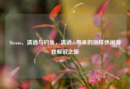 Steam、清酒与钓鱼，清酒zb带来的别样休闲游戏解说之旅