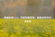 探秘彩吧55125，开启彩票世界，聚焦试机号与开奖号