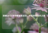 探秘2017王者荣耀最新活动，开启游戏狂欢之旅