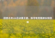 回首去年LOL总决赛主题，探寻电竞精神永恒回响