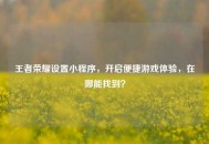 王者荣耀设置小程序，开启便捷游戏体验，在哪能找到？