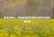 使命召唤16，开拓游戏创造视野及视野范围位置查询