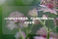 LOL与职业足球圈碰撞，开启别样跨界魅力LOL足球系列