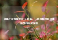 揭秘王者荣耀助攻 20 任务，一场别样团队协作挑战的完成攻略