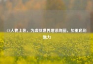 CF人物上色，为虚拟世界增添绚丽，加重色彩魅力
