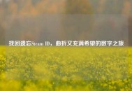 找回遗忘Steam ID，曲折又充满希望的数字之旅