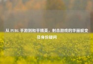 从 PUBG 手游到和平精英，射击游戏的华丽蜕变及身份疑问
