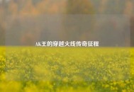 AK王的穿越火线传奇征程