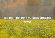学习舞蹈，开启魅力人生，解锁学习舞蹈的诸多好处