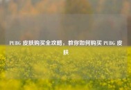 PUBG 皮肤购买全攻略，教你如何购买 PUBG 皮肤