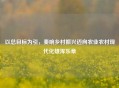 以总目标为引，奏响乡村振兴迈向农业农村现代化雄浑乐章