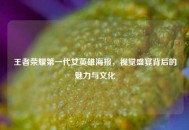 王者荣耀之一代女英雄海报，视觉盛宴背后的魅力与文化