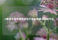 S8赛季王者荣耀韩信铭文搭配攻略及获取 *** 