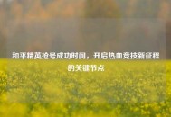 和平精英抢号成功时间，开启热血竞技新征程的关键节点