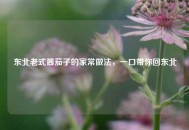 东北老式酱茄子的家常做法，一口带你回东北