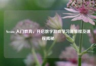 Steam 入门教育，开启数字游戏学习新旅程及课程揭秘