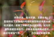 🔥 终极战场，炫光炸裂，主宰全场！，直接呼应了您强调的炫酷炸裂型和战场焦点核心关键词，使用了终极战场点明场景，炫光炸裂传递视觉冲击力，主宰全场强调焦点地位，感叹号增强气势，🔥符号强化吸睛效果。）