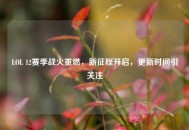 LOL 12赛季战火重燃，新征程开启，更新时间引关注