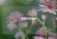 想看逆战视频