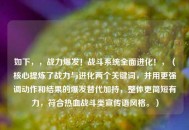 如下，，战力爆发！战斗系统全面进化！，（核心提炼了战力与进化两个关键词，并用更强调动作和结果的爆发替代加持，整体更简短有力，符合热血战斗类宣传语风格。）