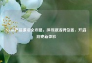 Steam产品激活全攻略，探寻激活码位置，开启游戏新体验