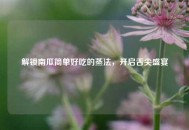 解锁南瓜简单好吃的蒸法，开启舌尖盛宴