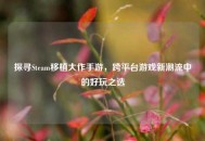 探寻Steam移植大作手游，跨平台游戏新潮流中的好玩之选