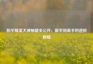 和平精英大神秘籍全公开，新手到高手的进阶教程