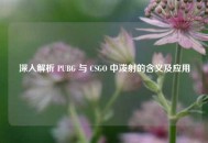 深入解析 PUBG 与 CSGO 中泼射的含义及应用