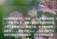 CSGO外部截图方法，说明，，csgo 直接点明游戏。，外部 对应 外，明确了截图发生在游戏环境之外（如使用Windows截图工具、显卡驱动截图功能等）。，截图 对应 jietu。，方法 点明了内容的主题是介绍如何操作，符合常见教程标题的模式。