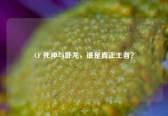 CF 死神与卧龙，谁是真正王者？