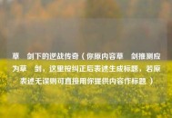 草薙剑下的逆战传奇（你原内容草藄剑推测应为草薙剑，这里按纠正后表述生成标题，若原表述无误则可直接用你提供内容作标题 ）