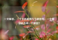 一文解答，一个手机能绑几个微信号，一个 *** 能否绑 2 个微信？
