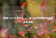 探秘 CSGO 交易平台 C5，除 buff 外的游戏饰品交易新选择