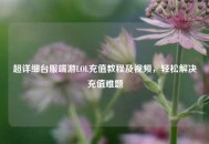 超详细台服端游LOL充值教程及视频，轻松解决充值难题